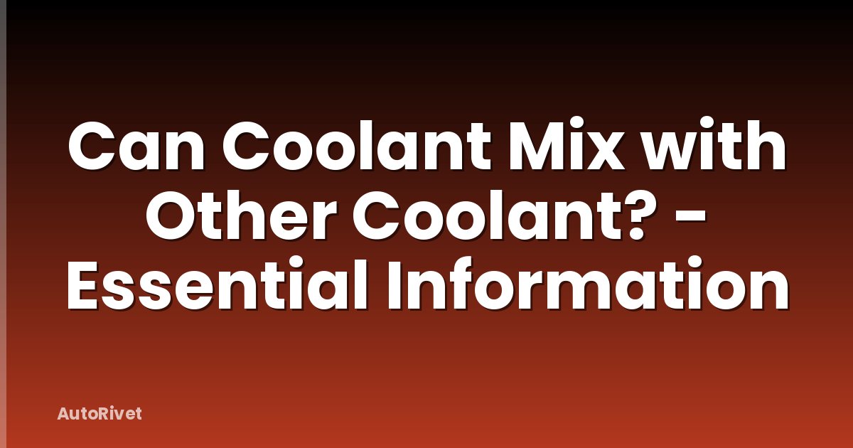 Can Coolant Mix with Other Coolant? - Essential Information
