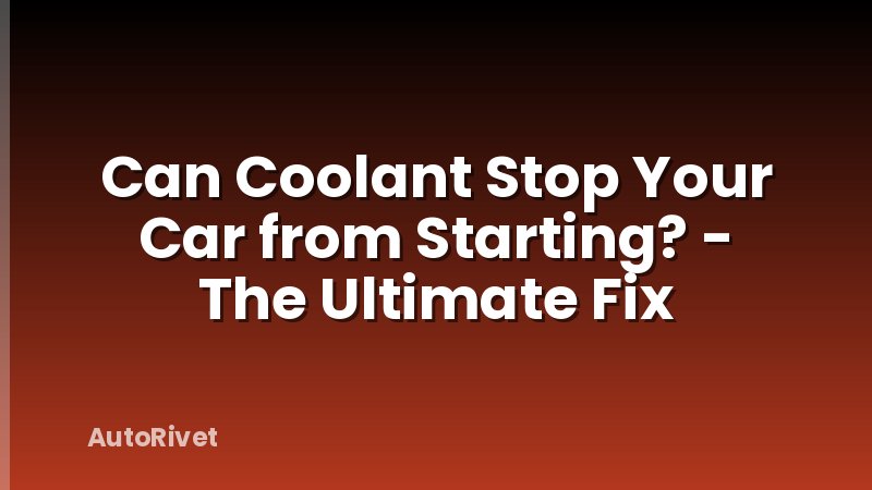 Can Coolant Stop Your Car from Starting? - The Ultimate Fix
