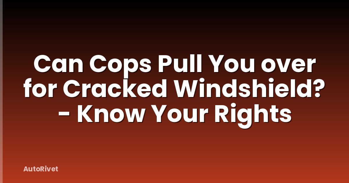 Can Cops Pull You over for Cracked Windshield? - Know Your Rights