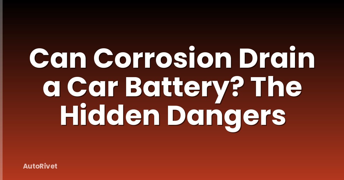 Can Corrosion Drain a Car Battery? The Hidden Dangers