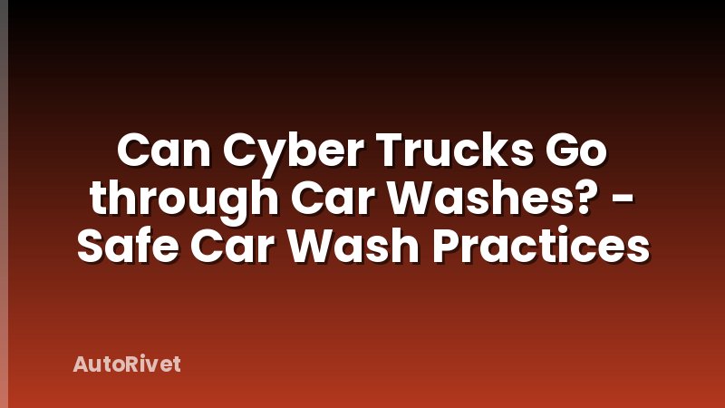 Can Cyber Trucks Go through Car Washes? - Safe Car Wash Practices