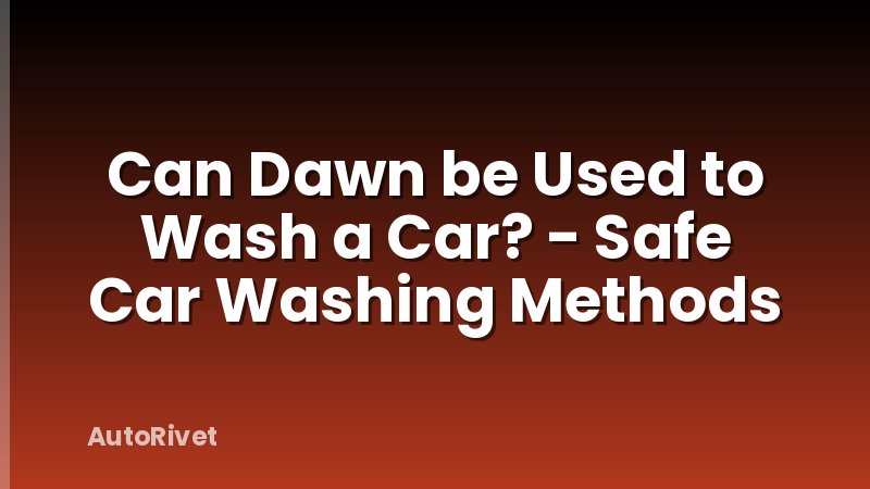 Can Dawn be Used to Wash a Car? - Safe Car Washing Methods