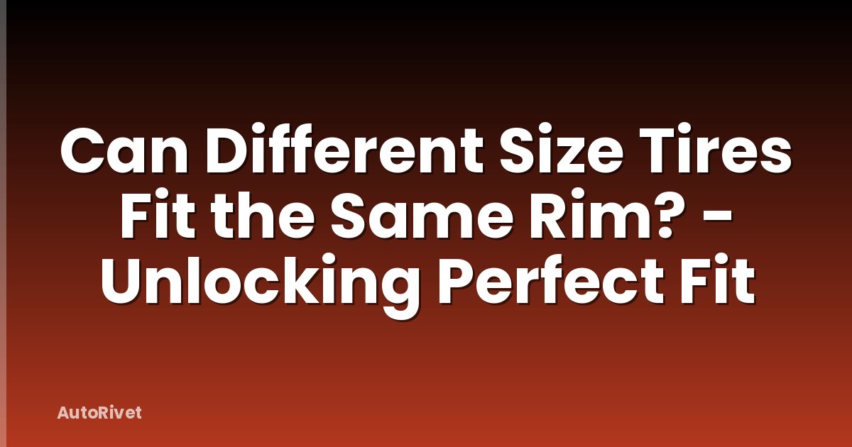 Can Different Size Tires Fit the Same Rim? - Unlocking Perfect Fit