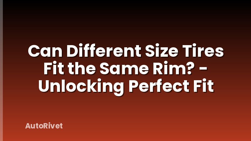 Can Different Size Tires Fit the Same Rim? - Unlocking Perfect Fit