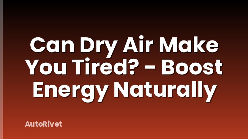 Can Dry Air Make You Tired? - Boost Energy Naturally