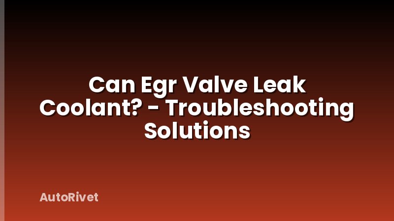 Can Egr Valve Leak Coolant? - Troubleshooting Solutions