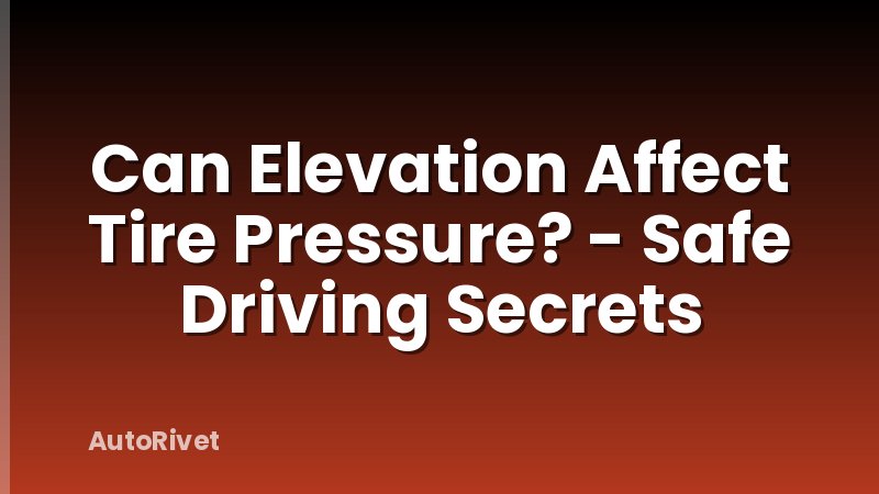 Can Elevation Affect Tire Pressure? - Safe Driving Secrets