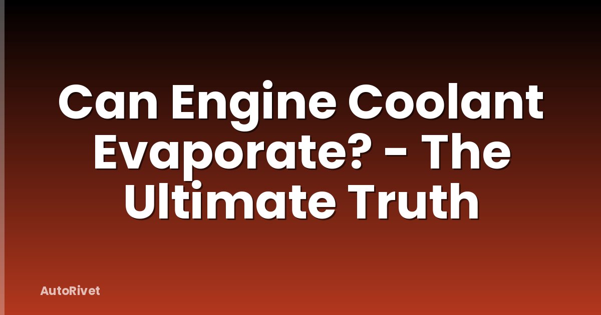 Can Engine Coolant Evaporate? - The Ultimate Truth