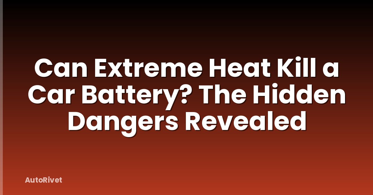 Can Extreme Heat Kill a Car Battery? The Hidden Dangers Revealed