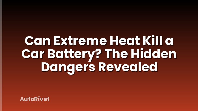 Can Extreme Heat Kill a Car Battery? The Hidden Dangers Revealed