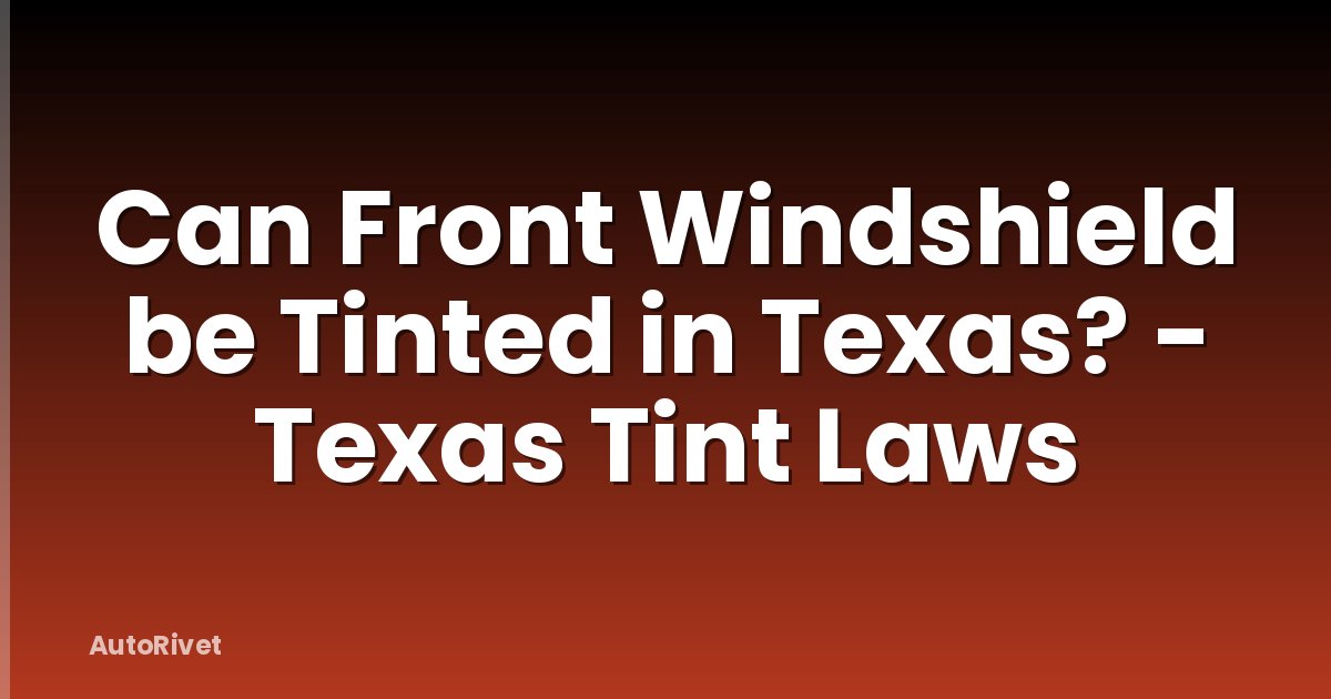 Can Front Windshield be Tinted in Texas? - Texas Tint Laws