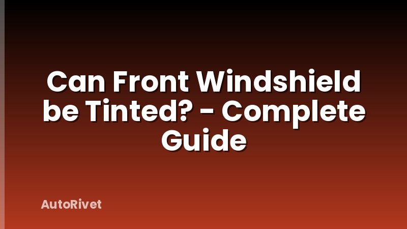 Can Front Windshield be Tinted? - Complete Guide