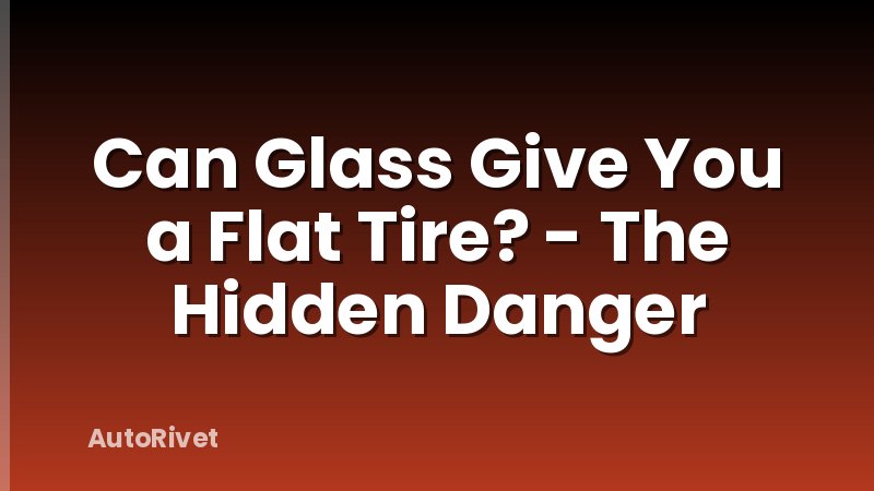 Can Glass Give You a Flat Tire? - The Hidden Danger
