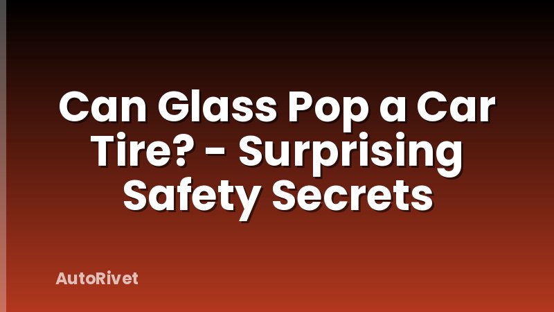 Can Glass Pop a Car Tire? - Surprising Safety Secrets