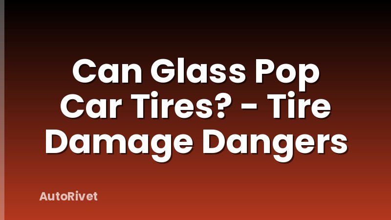 Can Glass Pop Car Tires? - Tire Damage Dangers