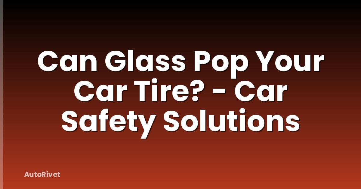 Can Glass Pop Your Car Tire? - Car Safety Solutions