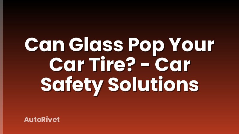 Can Glass Pop Your Car Tire? - Car Safety Solutions