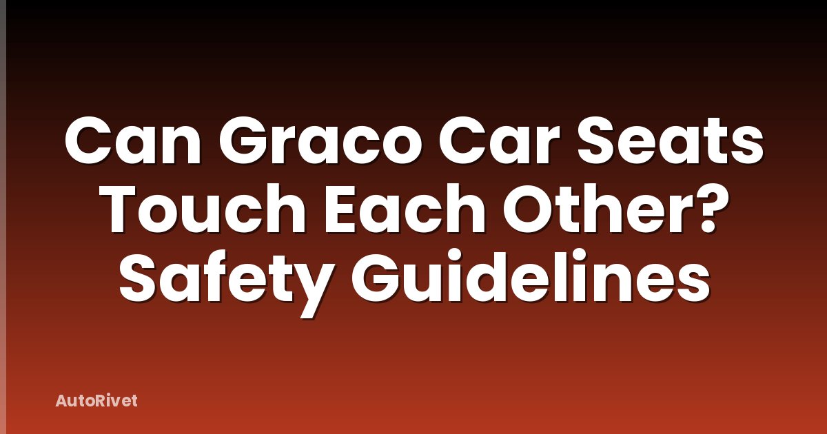 Can Graco Car Seats Touch Each Other? Safety Guidelines