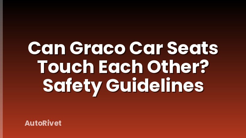 Can Graco Car Seats Touch Each Other? Safety Guidelines