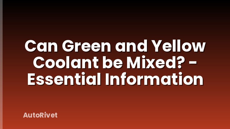 Can Green and Yellow Coolant be Mixed? - Essential Information