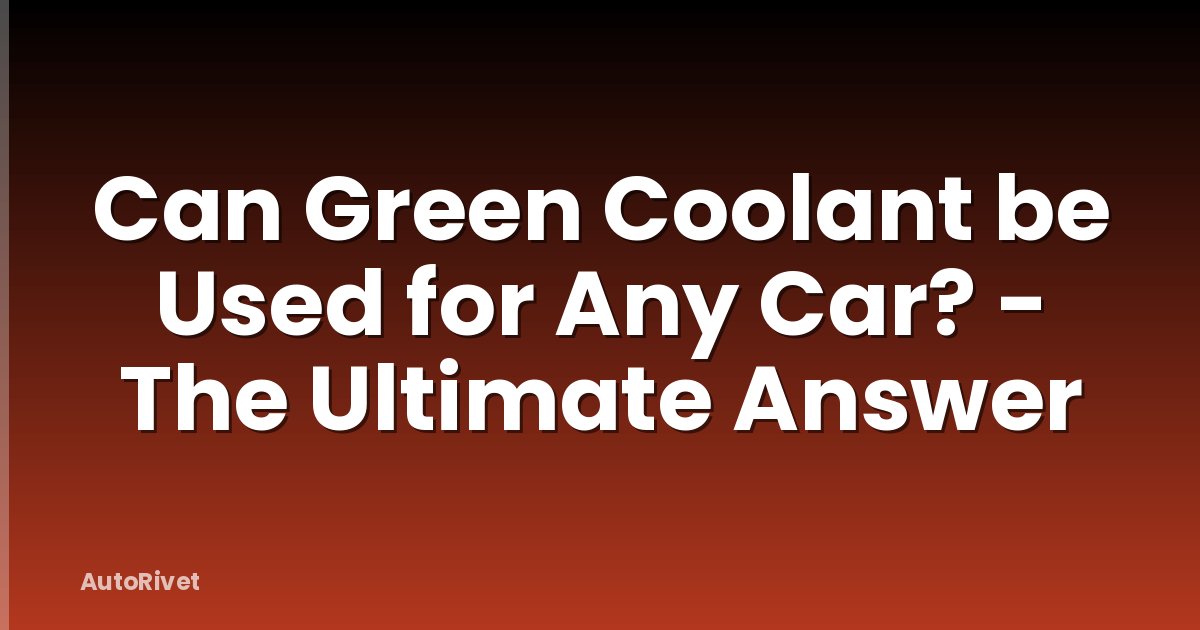 Can Green Coolant be Used for Any Car? - The Ultimate Answer