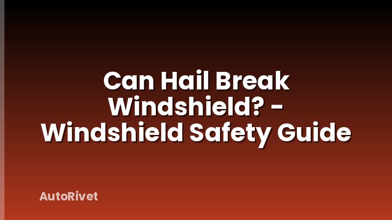 Can Hail Break Windshield? - Windshield Safety Guide