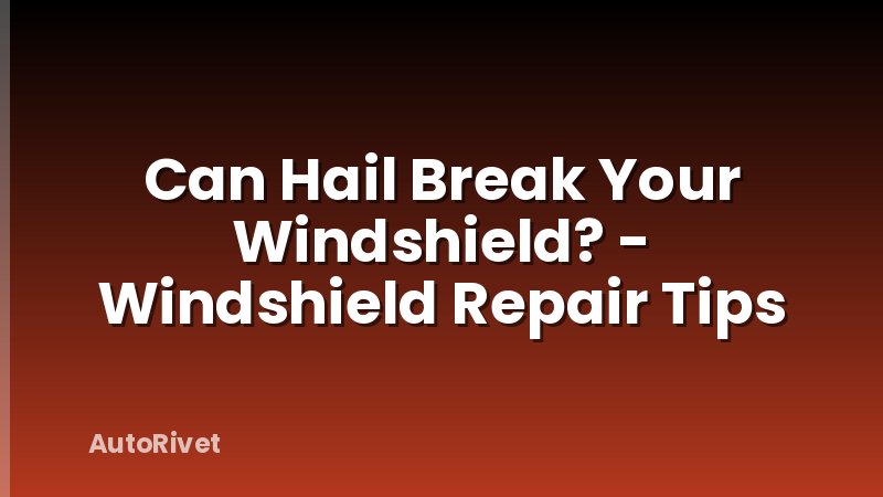 Can Hail Break Your Windshield? - Windshield Repair Tips
