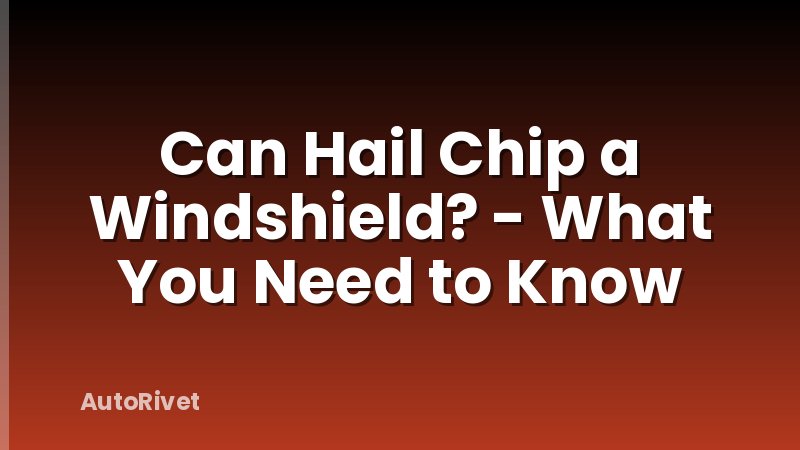 Can Hail Chip a Windshield? - What You Need to Know