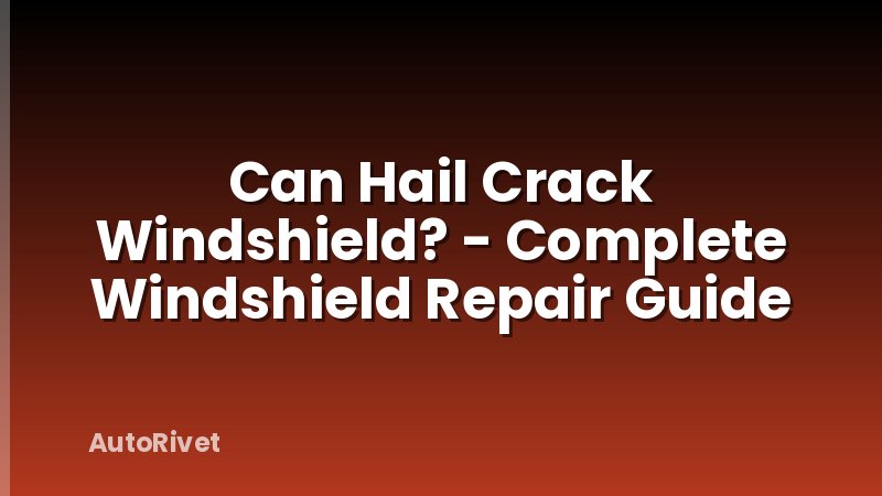 Can Hail Crack Windshield? - Complete Windshield Repair Guide