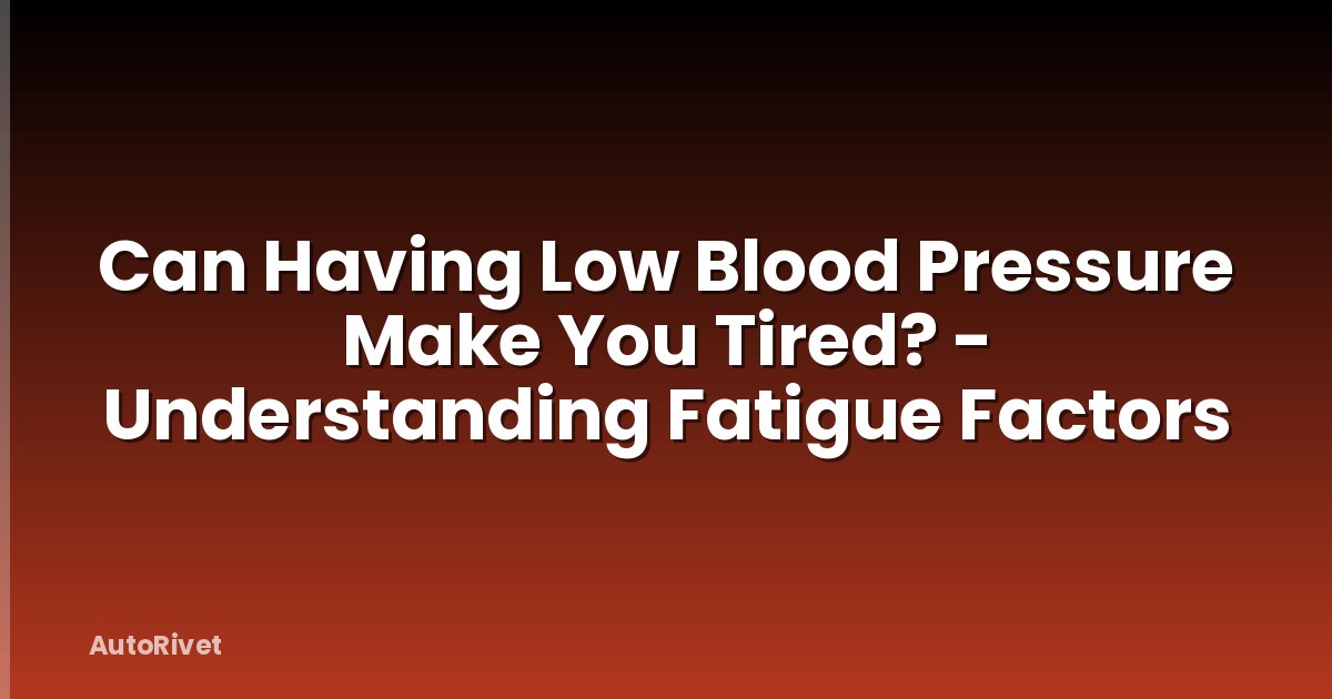 Can Having Low Blood Pressure Make You Tired? - Understanding Fatigue Factors