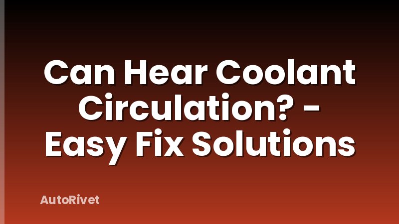 Can Hear Coolant Circulation? - Easy Fix Solutions