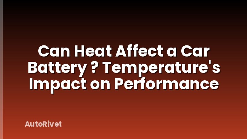 Can Heat Affect a Car Battery ? Temperature's Impact on Performance