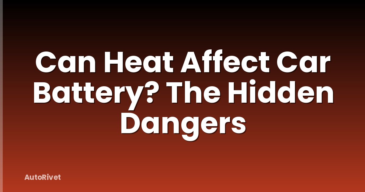 Can Heat Affect Car Battery? The Hidden Dangers