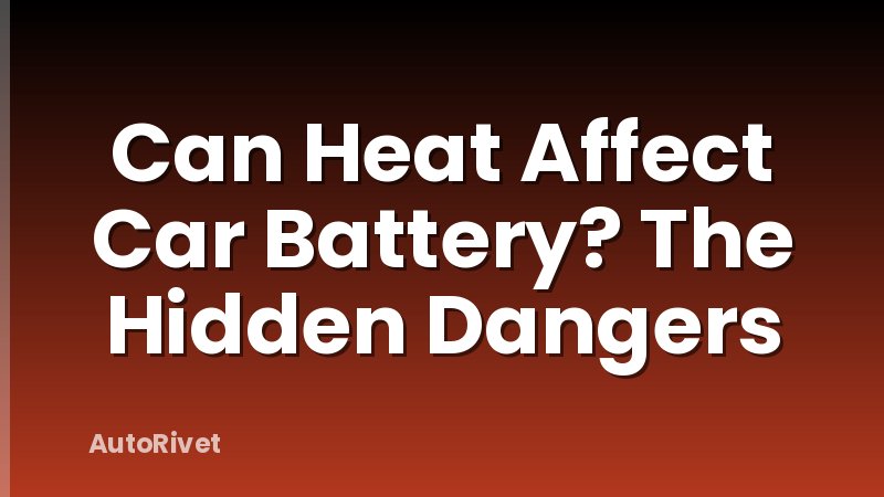 Can Heat Affect Car Battery? The Hidden Dangers