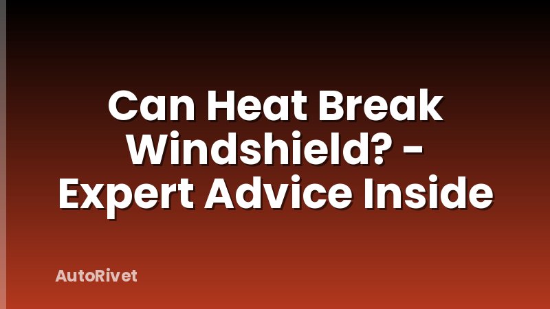 Can Heat Break Windshield? - Expert Advice Inside