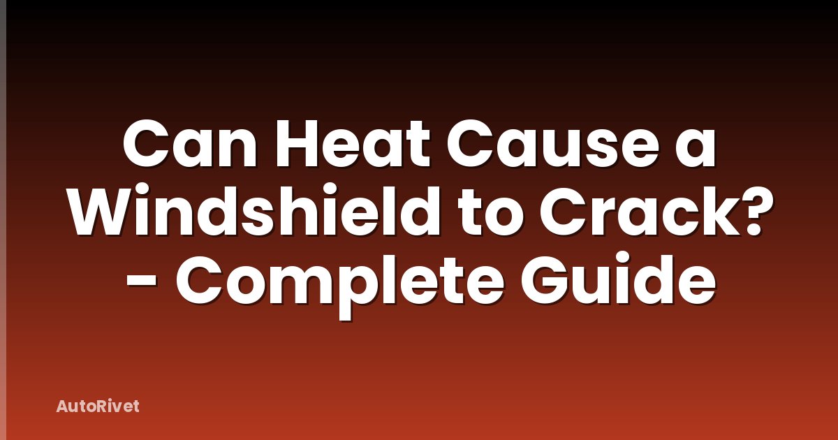 Can Heat Cause a Windshield to Crack? - Complete Guide