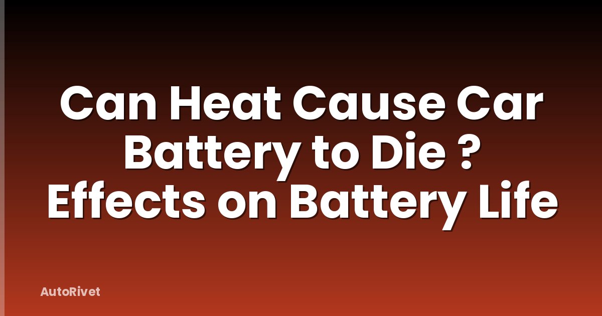 Can Heat Cause Car Battery to Die ? Effects on Battery Life