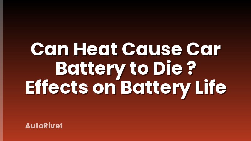 Can Heat Cause Car Battery to Die ? Effects on Battery Life