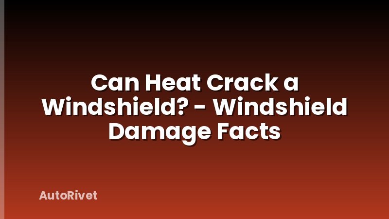 Can Heat Crack a Windshield? - Windshield Damage Facts