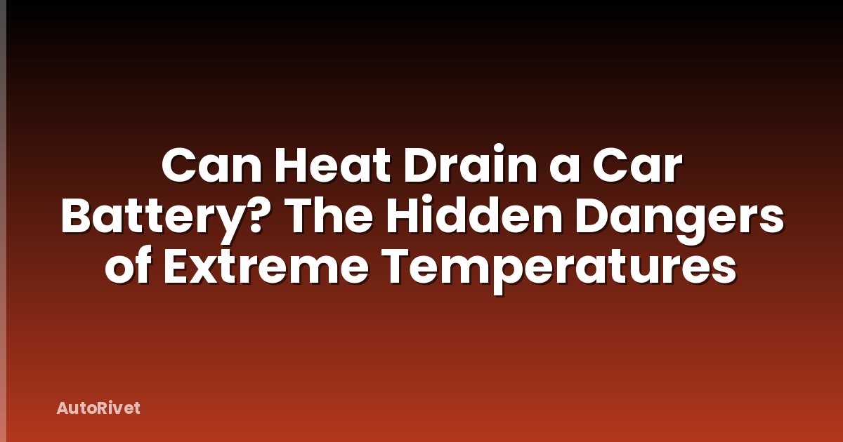 Can Heat Drain a Car Battery? The Hidden Dangers of Extreme Temperatures