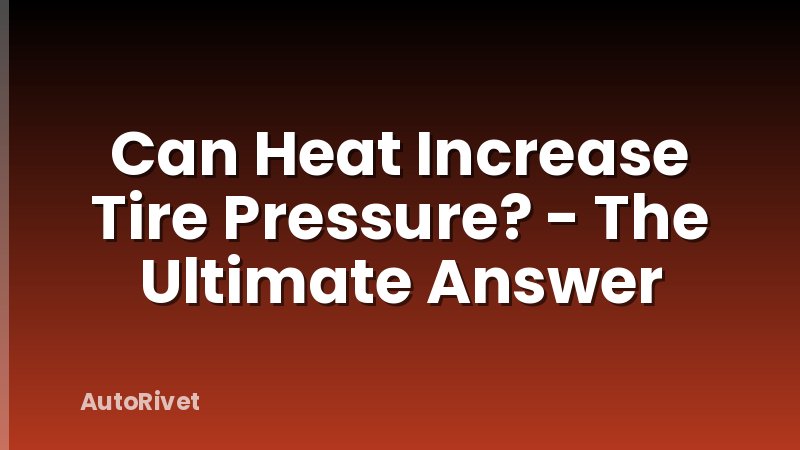 Can Heat Increase Tire Pressure? - The Ultimate Answer