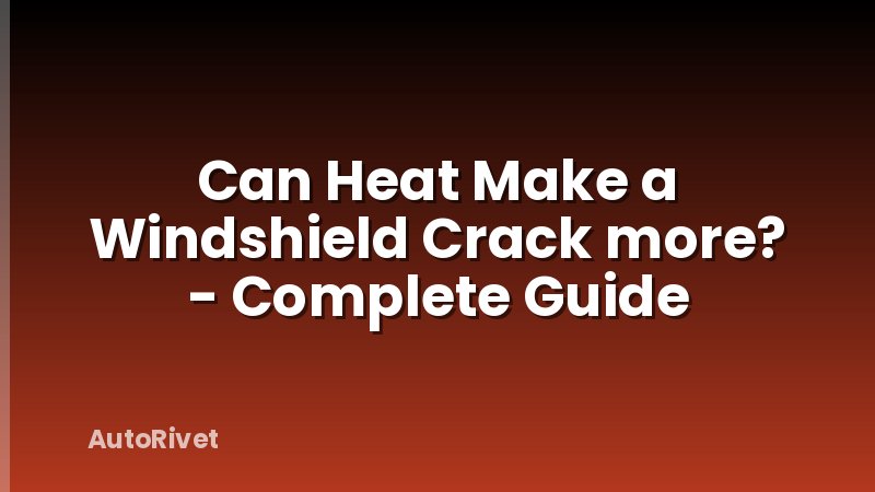 Can Heat Make a Windshield Crack more? - Complete Guide