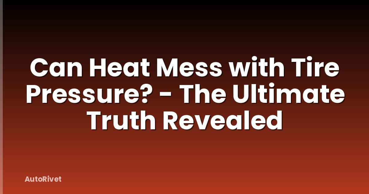 Can Heat Mess with Tire Pressure? - The Ultimate Truth Revealed