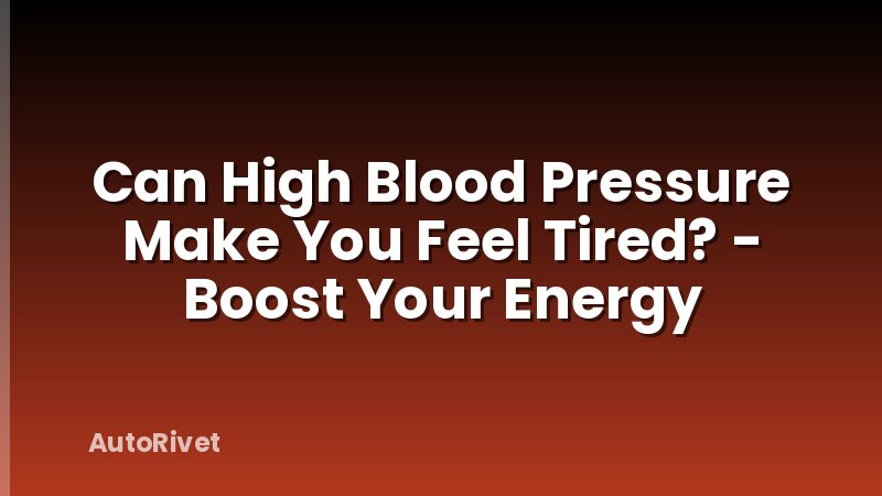 Can High Blood Pressure Make You Feel Tired? - Boost Your Energy