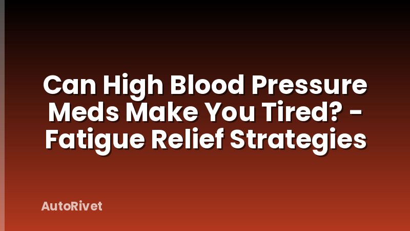 Can High Blood Pressure Meds Make You Tired? - Fatigue Relief Strategies