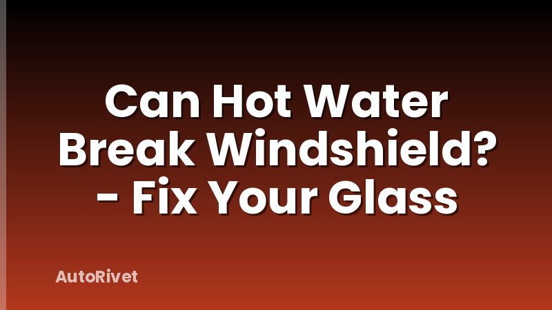 Can Hot Water Break Windshield? - Fix Your Glass