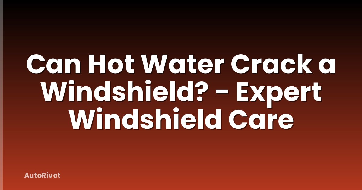 Can Hot Water Crack a Windshield? - Expert Windshield Care