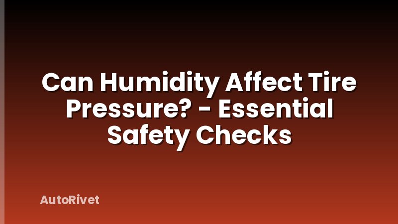 Can Humidity Affect Tire Pressure? - Essential Safety Checks