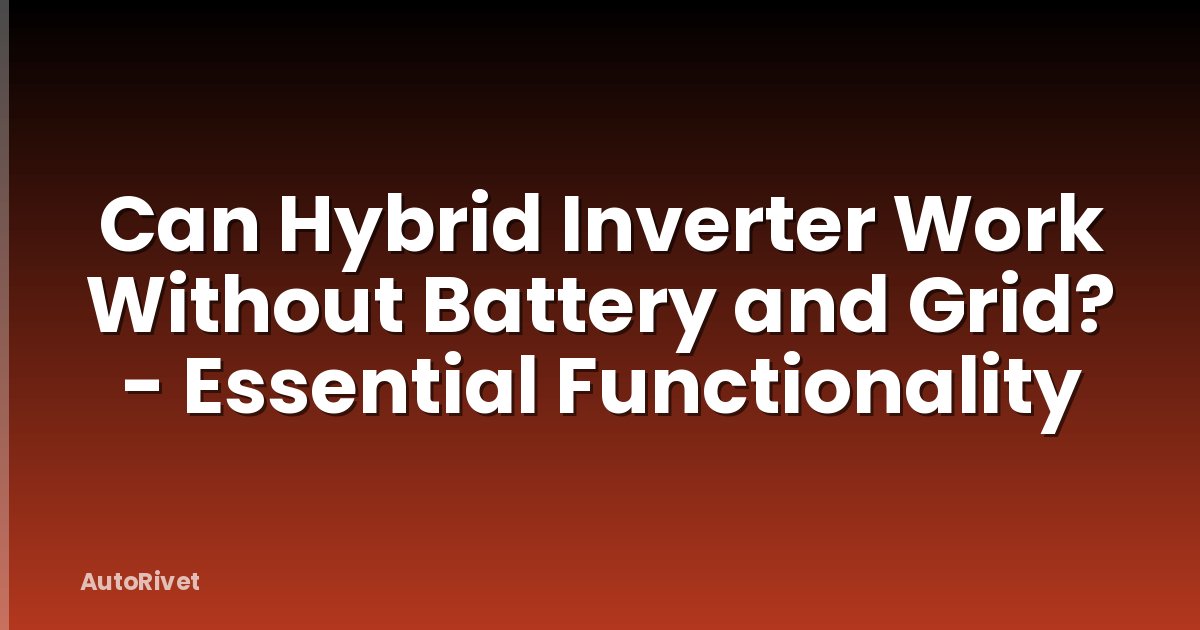 Can Hybrid Inverter Work Without Battery and Grid? - Essential Functionality