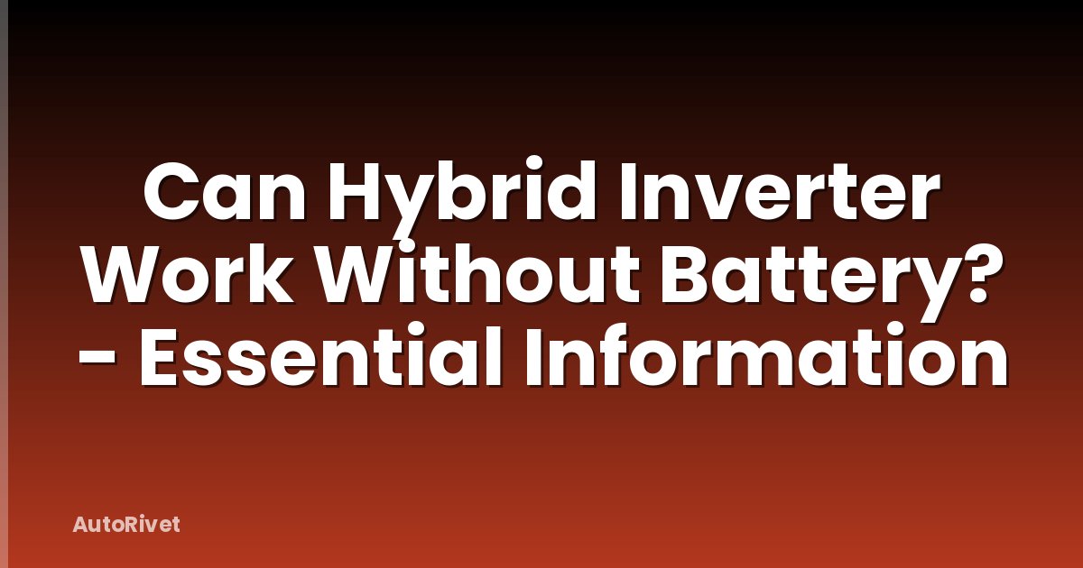 Can Hybrid Inverter Work Without Battery? - Essential Information